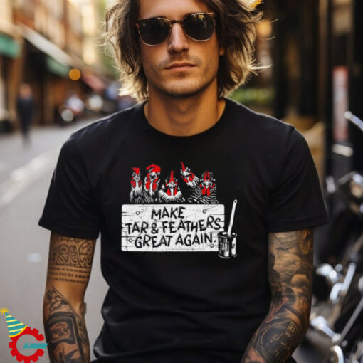 Chickens make tar and feathers great again shirt