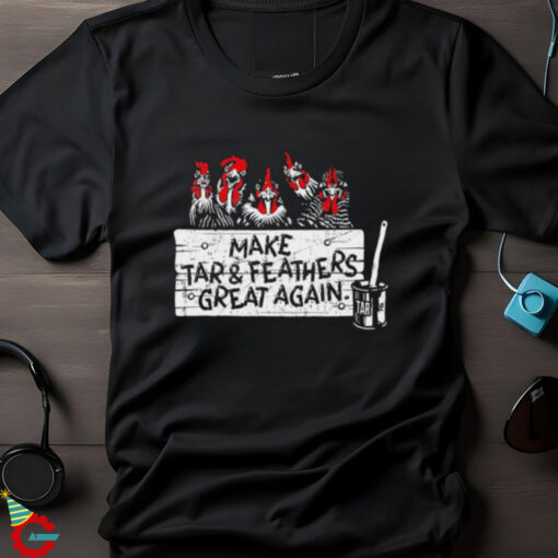 Chickens make tar and feathers great again shirt