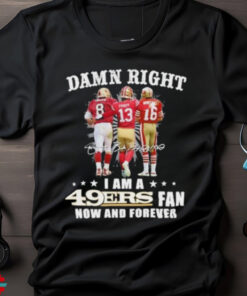 Damn Right Touch 8 Montana Purdy I Am A 49ers Fan Now And Forever Signature Shirt