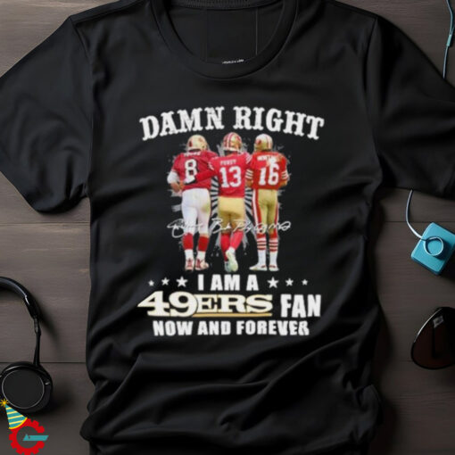 Damn Right Touch 8 Montana Purdy I Am A 49ers Fan Now And Forever Signature Shirt