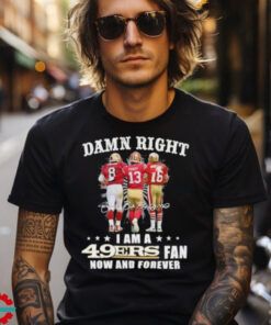 Damn Right Touch 8 Montana Purdy I Am A 49ers Fan Now And Forever Signature Shirt