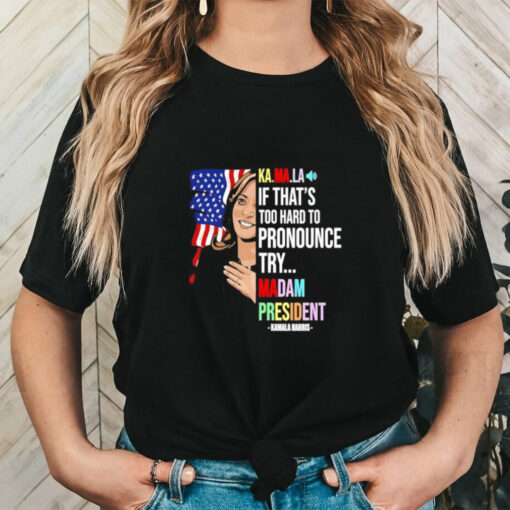 Kamala if that’s too hard to pronounce try Madam President shirt