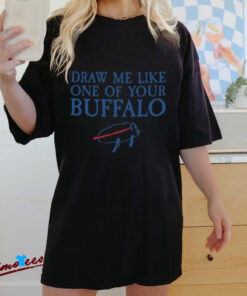 Draw Me Like One of Your Buffalo T Shirt