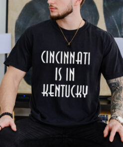 Official Cincinnati Is In Kentucky 2024 t shirt