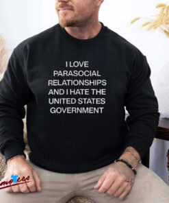 Official I Love Parasocial Relationships And I Hate The United States Government Shirt