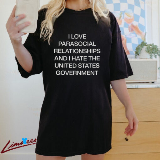 Official I Love Parasocial Relationships And I Hate The United States Government Shirt