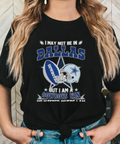 Official I May Not Be In Dallas But I Am A Cowboys Fan No Matter Where I Am shirt