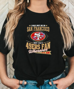 Official I May Not Be In San Francisco But I’m A 49ers Fan Wherever I Am Shirt