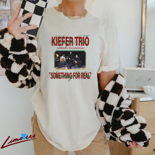 Official Kiefer Trio Something For Real Shirt