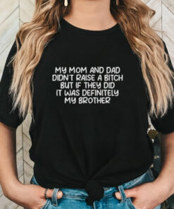 Official My Mom And Dad Didnt Raise A Bitch But If They Did It Was Definitely My Brother Shirt