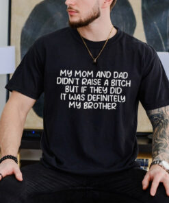 Official My Mom And Dad Didnt Raise A Bitch But If They Did It Was Definitely My Brother Shirt