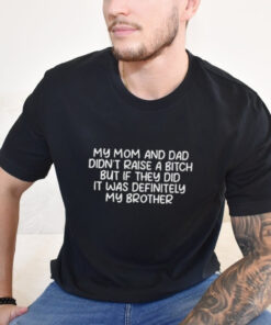 Official My Mom And Dad Didnt Raise A Bitch But If They Did It Was Definitely My Brother Shirt