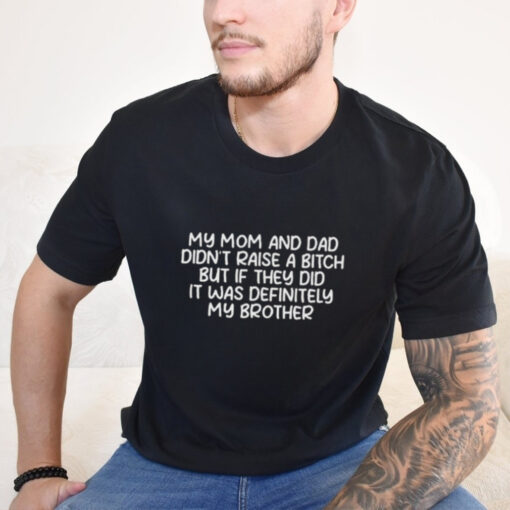 Official My Mom And Dad Didnt Raise A Bitch But If They Did It Was Definitely My Brother Shirt