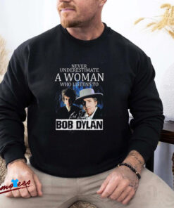 Official Never Underestimate A Woman Who Listens To Bob Dylan Signature Shirt