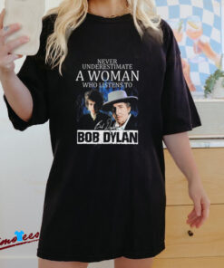 Official Never Underestimate A Woman Who Listens To Bob Dylan Signature Shirt