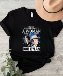 Official Never Underestimate A Woman Who Listens To Bob Dylan Signature T Shirt