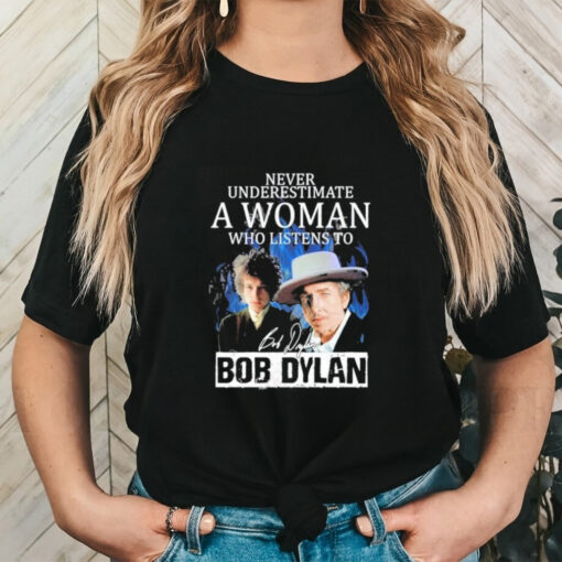 Official Never Underestimate A Woman Who Listens To Bob Dylan Signature T Shirt