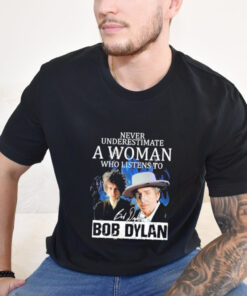 Official Never Underestimate A Woman Who Listens To Bob Dylan Signature T Shirt