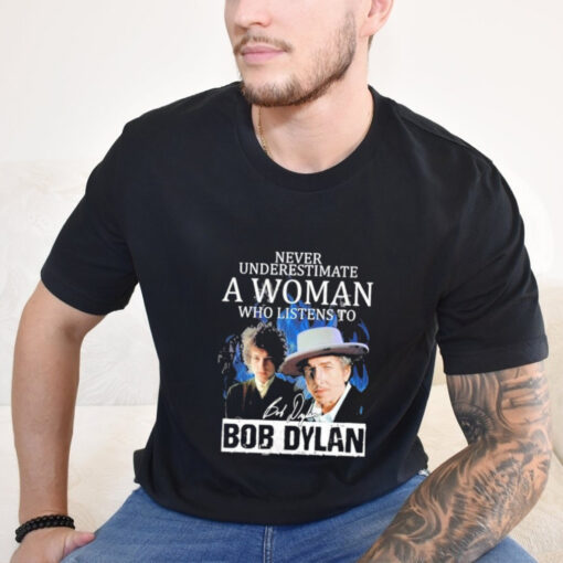 Official Never Underestimate A Woman Who Listens To Bob Dylan Signature T Shirt