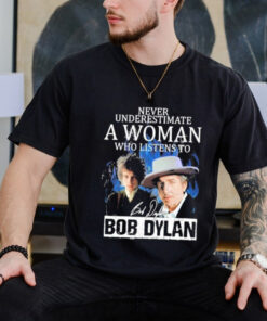 Official Never Underestimate A Woman Who Listens To Bob Dylan Signature T Shirt