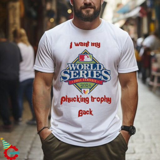 Official Philadlephia Philles I Want My Phucking Trophy Back 2024 World Series Shirt