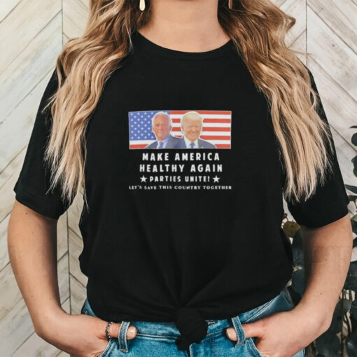 Official Trump And Kennedy Make America Healthy Again Parties Unite Let’s Save This Country Together Shirt