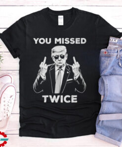 Official Trump You Missed Twice Trump Assassination Attempt Trump T Shirt