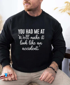 Official You Had Me At Well Make It Look Like An Accident Shirt