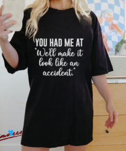 Official You Had Me At Well Make It Look Like An Accident Shirt