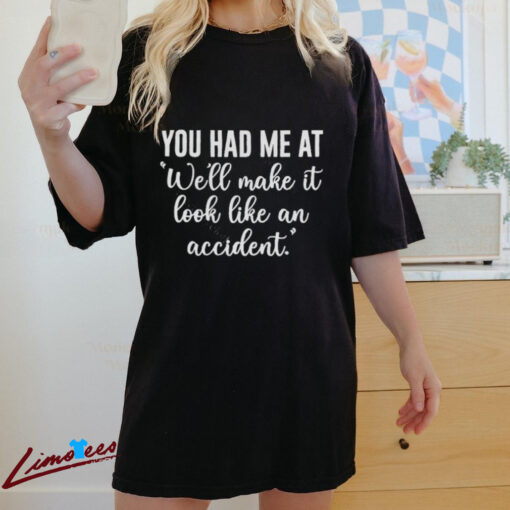 Official You Had Me At Well Make It Look Like An Accident Shirt