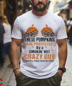 Skeleton Hand these Pumpkin are protected by a smokin’ hot crazy guy and he’ll punch You in the throat Halloween shirt