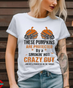 Skeleton Hand these Pumpkin are protected by a smokin’ hot crazy guy and he’ll punch You in the throat Halloween shirt