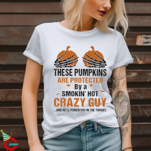 Skeleton Hand these Pumpkin are protected by a smokin’ hot crazy guy and he’ll punch You in the throat Halloween shirt