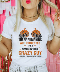 Skeleton Hand these Pumpkin are protected by a smokin’ hot crazy guy and he’ll punch You in the throat Halloween shirt