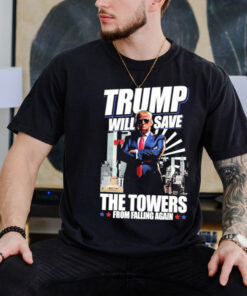 Trump Will Save The Towers From Falling Again Shirt