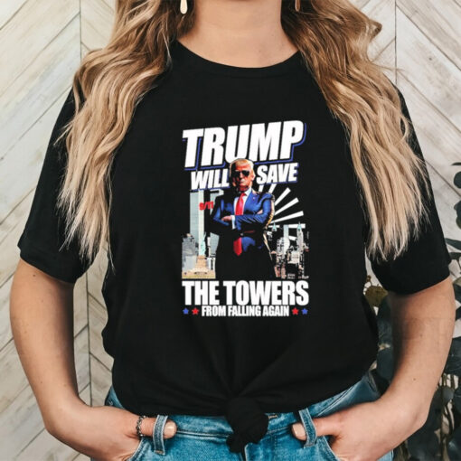 Trump Will Save The Towers From Falling Again Shirt