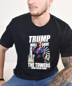 Trump Will Save The Towers From Falling Again Shirt