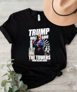 Trump Will Save The Towers From Falling Again Shirt