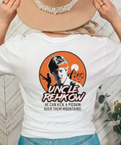 Uncle Rehkow he can kick a pigskin over them mountains shirt