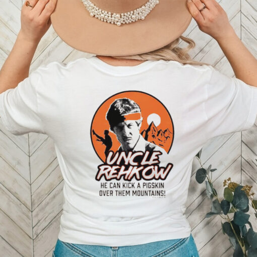 Uncle Rehkow he can kick a pigskin over them mountains shirt