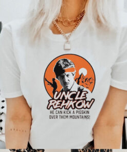 Uncle Rehkow he can kick a pigskin over them mountains shirt