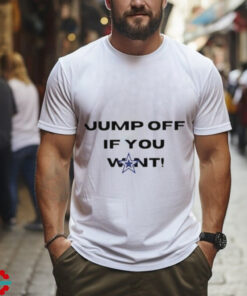 Cowboys fans jump off if you want shirt