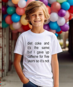 Diet Coke And It’s The Same But I Gave Up Caffeine For Five Years So It’s Not Shirt