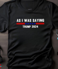 Funny So As I Was Saying Trump 2024 Donald Trump shirt