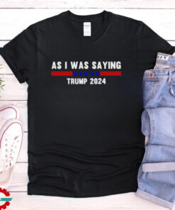 Funny So As I Was Saying Trump 2024 Donald Trump shirt