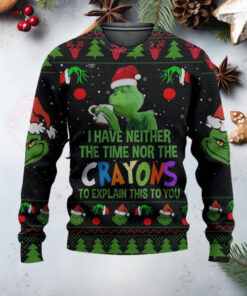 Grnch I Have Neither The Time Nor The Crayons To Explain This To You Ugly Christmas Sweater