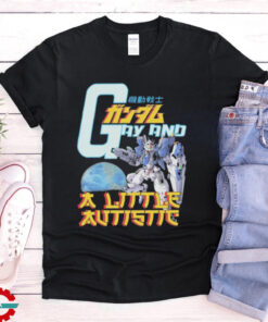 Gundam Gay And A Little Autistic T shirts