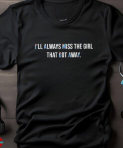 I’ll Always That Got Away T shirts