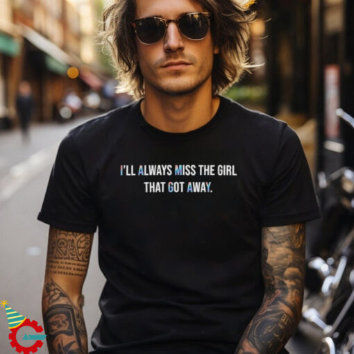 I’ll Always That Got Away T shirts