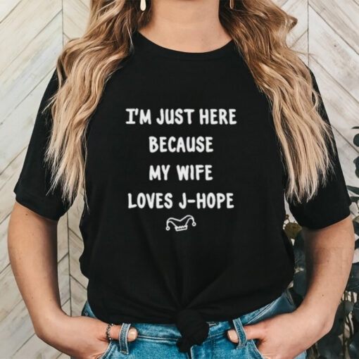 I’m Just Here Because My Wife Loves J Hope Shirt